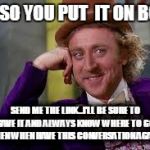 Gene Wilder Students | OH, SO YOU PUT  IT ON BOX? SEND ME THE LINK...I'LL BE SURE TO SAVE IT AND ALWAYS KNOW WHERE TO GO WHEN WHEN HAVE THIS CONVERSATION AGAIN... | image tagged in gene wilder students | made w/ Imgflip meme maker