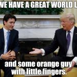 Trudeau Trump | HERE WE HAVE A GREAT WORLD LEADER; and some orange guy with little fingers. | image tagged in trudeau trump | made w/ Imgflip meme maker