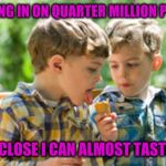I need almost 4000 more points.  | CLOSING IN ON QUARTER MILLION POINTS; SO CLOSE I CAN ALMOST TASTE IT | image tagged in kids eating ice cream cone,imgflip points | made w/ Imgflip meme maker