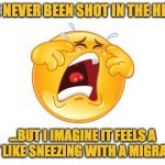 Migraines suck | I'VE NEVER BEEN SHOT IN THE HEAD, ...BUT I IMAGINE IT FEELS A LOT LIKE SNEEZING WITH A MIGRAINE. | image tagged in migraine,sneeze | made w/ Imgflip meme maker