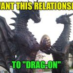 Happy Valentines' Day! | I WANT THIS RELATIONSHIP; TO "DRAG-ON" | image tagged in dragon couple,memes | made w/ Imgflip meme maker