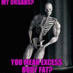 Introducing "Overly Manly Skeleton"!!! | MY ORGANS? YOU MEAN EXCESS BODY FAT? | image tagged in overly manly skeleton,memes,skeleton,funny,body building | made w/ Imgflip meme maker