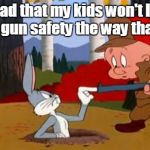 In celebration of "Cartoon Week" a juiceydeath1025 event. | I'm sad that my kids won't learn about gun safety the way that I did. | image tagged in looney tunes,funny meme,gun safety | made w/ Imgflip meme maker