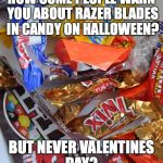 Candy Stash | HOW COME PEOPLE WARN YOU ABOUT RAZER BLADES IN CANDY ON HALLOWEEN? BUT NEVER VALENTINES DAY? | image tagged in candy stash | made w/ Imgflip meme maker