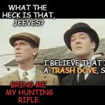 It's Dove Season | WHAT THE HECK IS THAT, JEEVES? BRING ME MY HUNTING RIFLE. I BELIEVE THAT IS A TRASH DOVE, SIR. TRASH DOVE | image tagged in trash dove,nope,wooster,hunting season,what the heck is that jeeves? | made w/ Imgflip meme maker