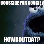 Don't get between a monster and his cookies | ME CASHUOUSSIDE FOR COOKIE AND MILK; HOWBOUTDAT? | image tagged in u mad monster bro,howboutdat meme,cookie monster meme | made w/ Imgflip meme maker