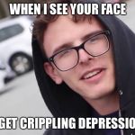 Crippling Depression | WHEN I SEE YOUR FACE; I GET CRIPPLING DEPRESSION | image tagged in memes,crippling depression | made w/ Imgflip meme maker