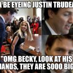 I like big hands and I cannot lie | IVANKA BE EYEING JUSTIN TRUDEAU LIKE; "OMG BECKY, LOOK AT HIS HANDS, THEY ARE SOOO BIG" | image tagged in ivanka trudeau,trudeau,big hands | made w/ Imgflip meme maker