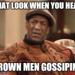 That look when someone doesn't like taco bell | THAT LOOK WHEN YOU HEAR; GROWN MEN GOSSIPING | image tagged in that look when someone doesn't like taco bell | made w/ Imgflip meme maker