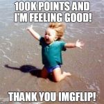 I'd rather be at the beach too...but making the 100k milestone ain't too shabby. | 100K POINTS AND I'M FEELING GOOD! THANK YOU IMGFLIP! | image tagged in celebration,100k points,finally | made w/ Imgflip meme maker