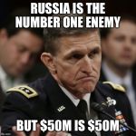 Michael flynn | RUSSIA IS THE NUMBER ONE ENEMY; BUT $50M IS $50M | image tagged in michael flynn | made w/ Imgflip meme maker