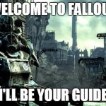 Fallout | WELCOME TO FALLOUT; I'LL BE YOUR GUIDE | image tagged in fallout | made w/ Imgflip meme maker