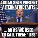 Bagdad Sean Strikes Again | BAGDAD SEAN PRESENTS "ALTERNATIVE FACTS". ... OR AS WE USED TO CALL THEM: "LIES" | image tagged in sean spicer,bagdad sean,lies,republican party,alternative facts | made w/ Imgflip meme maker