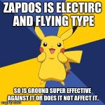 Pokemon Logic | ZAPDOS IS ELECTIRC AND FLYING TYPE; SO IS GROUND SUPER EFFECTIVE AGAINST IT OR DOES IT NOT AFFECT IT. | image tagged in pokemon logic | made w/ Imgflip meme maker