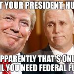 Trump pence pinky and the brain | NOT YOUR PRESIDENT, HUH? APPARENTLY THAT'S ONLY UNTIL YOU NEED FEDERAL FUNDS | image tagged in trump pence pinky and the brain | made w/ Imgflip meme maker