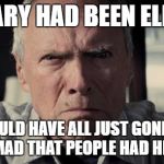 Mad Clint Eastwood | IF HILLARY HAD BEEN ELECTED... WE COULD HAVE ALL JUST GONE BACK TO BEING MAD THAT PEOPLE HAD HEALTH CARE | image tagged in mad clint eastwood | made w/ Imgflip meme maker