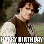 Outlander Happy Birthday | HAPPY BIRTHDAY, JENNIFER | image tagged in outlander happy birthday | made w/ Imgflip meme maker
