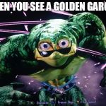 Rash Messed Up | WHEN YOU SEE A GOLDEN GARGOS | image tagged in rash messed up | made w/ Imgflip meme maker