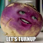turnip | LET'S TURNUP | image tagged in turnip | made w/ Imgflip meme maker