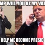 Trump Putin phone call | HEY TRUMP WILL YOU BE MY VALENTINE? YES , BUT HELP ME BECOME PRESIDENT FIRST | image tagged in trump putin phone call | made w/ Imgflip meme maker