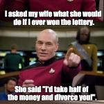 Picard Pun | I asked my wife what she would do if I ever won the lottery. She said "I'd take half of the money and divorce you!". I gave her $6.00 and showed her my $12.00 winning ticket. | image tagged in picard pun | made w/ Imgflip meme maker