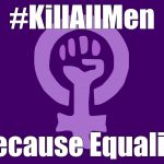 Feminismo | #KillAllMen; Because Equality | image tagged in feminism | made w/ Imgflip meme maker