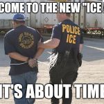 Immigration Police | WELCOME TO THE NEW "ICE AGE"; IT'S ABOUT TIME | image tagged in immigration police | made w/ Imgflip meme maker