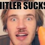 PewDiePie | HITLER SUCKS | image tagged in pewdiepie,youtubers,antisemitism,bigotry,special kind of stupid | made w/ Imgflip meme maker