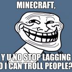 Y U No Troll | MINECRAFT, Y U NO STOP LAGGING SO I CAN TROLL PEOPLE?!? | image tagged in y u no troll | made w/ Imgflip meme maker