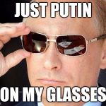 putin cool guy | JUST PUTIN; ON MY GLASSES | image tagged in putin cool guy | made w/ Imgflip meme maker