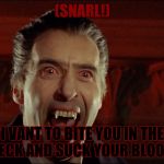 dracula | (SNARL!); I VANT TO BITE YOU IN THE NECK AND SUCK YOUR BLOOD! | image tagged in dracula | made w/ Imgflip meme maker