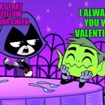 Teen Titans Go! Valentines Day After | Cartoon Week by: Juicydeath1025 | | ALL I SAID WAS THAT YOU HAVE A YELLOW SMUDGE ON YOUR CHEEK; I ALWAYS KNEW YOU WERE MY VALENTINE, RAVEN! | image tagged in teen titans go valentine,memes,juicydeath1025,teen titans go,cartoon week,valentine's day | made w/ Imgflip meme maker