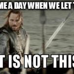 But it is not this day | THERE MAY COME A DAY WHEN WE LET THE 10 PIN WIN | image tagged in but it is not this day | made w/ Imgflip meme maker