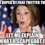 Dupe Tweet Pelosi | DEM DUPED BY FAKE TWITTER TWEET; LET ME EXPLAIN WHAT A SCAPEGOAT IS | image tagged in pelosi oh no,tweet,fake | made w/ Imgflip meme maker
