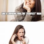 women reactions | SHE'S LOOKING FOR THE "PERFECT" MAN. SO, SHE CAN CHANGE HIM. | image tagged in women reactions | made w/ Imgflip meme maker