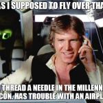 Han Solo | "WAS I SUPPOSED TO FLY OVER THAT?"; CAN THREAD A NEEDLE IN THE MILLENNIUM FALCON. HAS TROUBLE WITH AN AIRPLANE. | image tagged in han solo | made w/ Imgflip meme maker