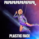 Lady Gaga Super Bowl | PAPAPAPAPAPAPAPA; PLASTIC FACE | image tagged in lady gaga super bowl | made w/ Imgflip meme maker