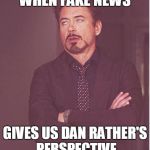 Robert Roll Eyes | WHEN FAKE NEWS; GIVES US DAN RATHER'S PERSPECTIVE | image tagged in robert roll eyes | made w/ Imgflip meme maker