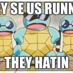 Squirtle Squad | THEY SE US RUNNIN'; THEY HATIN | image tagged in squirtle squad | made w/ Imgflip meme maker