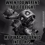 Creepy pikachu | WHEN YOU WERENT ABLE TO FIGHT; MY PIKACHU TURNED INTO THIS... | image tagged in creepy pikachu | made w/ Imgflip meme maker