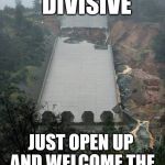 If only they hadn't used cheap labor from, er... | WALLS ARE DIVISIVE; JUST OPEN UP AND WELCOME THE WORLD, CALIFORNIA | image tagged in oroville dam,trump wall | made w/ Imgflip meme maker