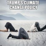 C'mon People, we don't have time for this!  We need action! | TRUMP'S CLIMATE CHANGE POLICY | image tagged in climate change | made w/ Imgflip meme maker