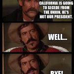 California becomes Libtardia | I JUST WANTED TO LET YOU KNOW, CALIFORNIA IS GOING TO SECEDE FROM THE UNION. HE'S NOT OUR PRESIDENT. WELL... BYE! | image tagged in well bye,california,tombstone,funny memes,memes | made w/ Imgflip meme maker