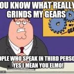 Infuriated by Sesame Street  | YOU KNOW WHAT REALLY GRINDS MY GEARS PEOPLE WHO SPEAK IN THIRD PERSON..... YES I MEAN YOU ELMO! | image tagged in you know what grinds my gears,elmo,sesame street,3rd person | made w/ Imgflip meme maker