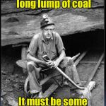 There are 1760 yards in a mile | I dug up a 1760 yard long lump of coal; It must be some kind of milestone | image tagged in miner,bad pun,memes | made w/ Imgflip meme maker