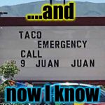 Is this for the taco or the owner of the taco? | ....and; now I know | image tagged in taco emergency,memes,evilmandoevil,funny | made w/ Imgflip meme maker