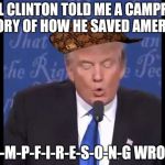 Trump wrong  | BILL CLINTON TOLD ME A CAMPFIRE STORY OF HOW HE SAVED AMERICA; C-A-M-P-F-I-R-E-S-O-N-G WRONG! | image tagged in trump wrong,scumbag | made w/ Imgflip meme maker