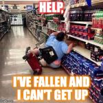 Help, I've fallen and I can get up! | HELP, I'VE FALLEN AND I CAN'T GET UP | image tagged in fat chick falling off scooter at walmart,help,memes,funny memes,falling | made w/ Imgflip meme maker