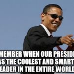 Obama Sunglasses | REMEMBER WHEN OUR PRESIDENT WAS THE COOLEST AND SMARTEST LEADER IN THE ENTIRE WORLD? | image tagged in obama sunglasses | made w/ Imgflip meme maker