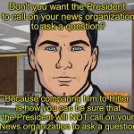CRYBABY MSM | Don't you want the President to call on your news organization to ask a question? Because comparing him to Hitler is how you can be sure that the President will NOT call on your News organization to ask a question | image tagged in fake news | made w/ Imgflip meme maker